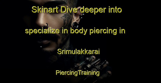 Skinart Dive deeper into specialize in body piercing in Srimulakkarai | PiercingTraining | PiercingClasses | SkinartTraining-India