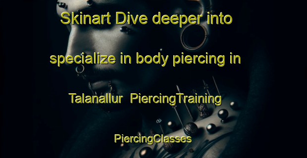 Skinart Dive deeper into specialize in body piercing in Talanallur | #PiercingTraining #PiercingClasses #SkinartTraining-India