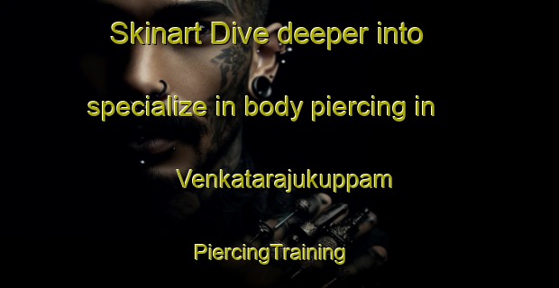 Skinart Dive deeper into specialize in body piercing in Venkatarajukuppam | PiercingTraining | PiercingClasses | SkinartTraining-India