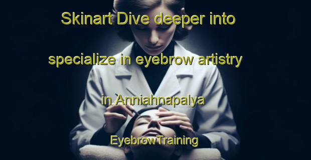 Skinart Dive deeper into specialize in eyebrow artistry in Anniahnapalya | EyebrowTraining | EyebrowClasses | SkinartTraining-India