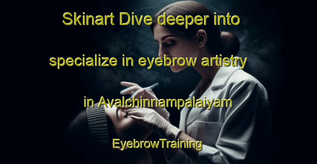 Skinart Dive deeper into specialize in eyebrow artistry in Avalchinnampalaiyam | EyebrowTraining | EyebrowClasses | SkinartTraining-India