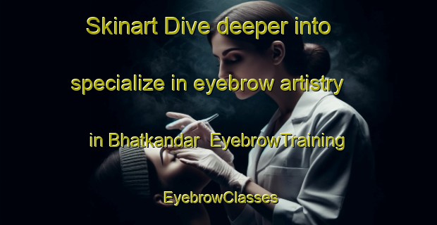 Skinart Dive deeper into specialize in eyebrow artistry in Bhatkandar | EyebrowTraining | EyebrowClasses | SkinartTraining-India
