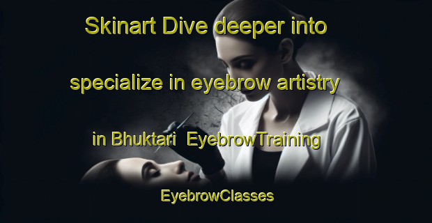 Skinart Dive deeper into specialize in eyebrow artistry in Bhuktari | EyebrowTraining | EyebrowClasses | SkinartTraining-India