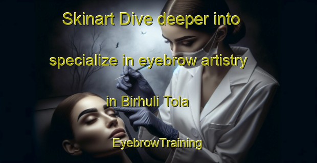 Skinart Dive deeper into specialize in eyebrow artistry in Birhuli Tola | EyebrowTraining | EyebrowClasses | SkinartTraining-India