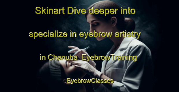 Skinart Dive deeper into specialize in eyebrow artistry in Chanuha | EyebrowTraining | EyebrowClasses | SkinartTraining-India