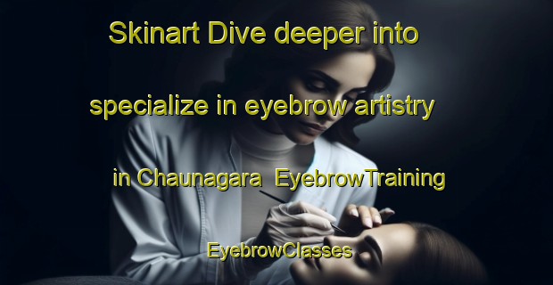 Skinart Dive deeper into specialize in eyebrow artistry in Chaunagara | EyebrowTraining | EyebrowClasses | SkinartTraining-India