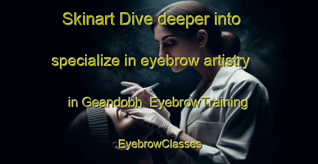 Skinart Dive deeper into specialize in eyebrow artistry in Geandobh | EyebrowTraining | EyebrowClasses | SkinartTraining-India