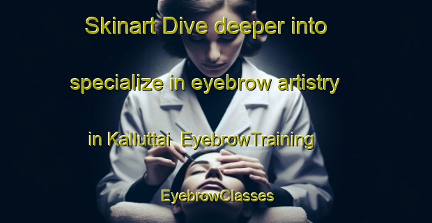 Skinart Dive deeper into specialize in eyebrow artistry in Kalluttai | EyebrowTraining | EyebrowClasses | SkinartTraining-India