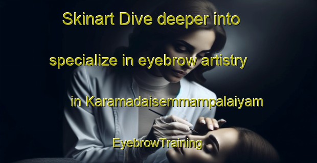 Skinart Dive deeper into specialize in eyebrow artistry in Karamadaisemmampalaiyam | EyebrowTraining | EyebrowClasses | SkinartTraining-India