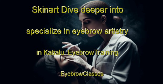 Skinart Dive deeper into specialize in eyebrow artistry in Katialu | EyebrowTraining | EyebrowClasses | SkinartTraining-India