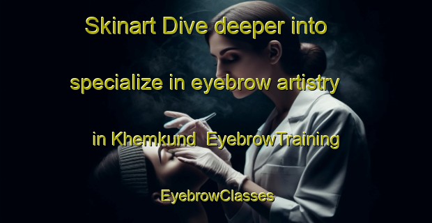 Skinart Dive deeper into specialize in eyebrow artistry in Khemkund | EyebrowTraining | EyebrowClasses | SkinartTraining-India