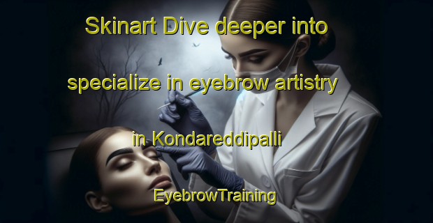 Skinart Dive deeper into specialize in eyebrow artistry in Kondareddipalli | EyebrowTraining | EyebrowClasses | SkinartTraining-India
