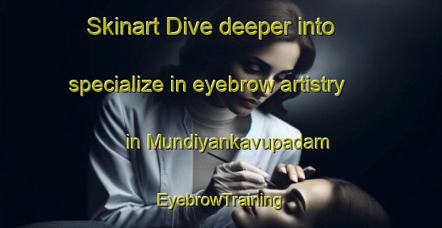 Skinart Dive deeper into specialize in eyebrow artistry in Mundiyankavupadam | EyebrowTraining | EyebrowClasses | SkinartTraining-India
