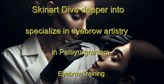 Skinart Dive deeper into specialize in eyebrow artistry in Pattiyurgramam | EyebrowTraining | EyebrowClasses | SkinartTraining-India
