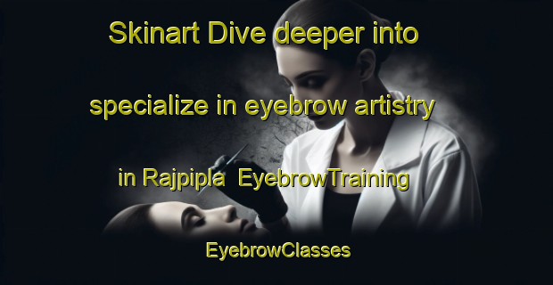 Skinart Dive deeper into specialize in eyebrow artistry in Rajpipla | EyebrowTraining | EyebrowClasses | SkinartTraining-India
