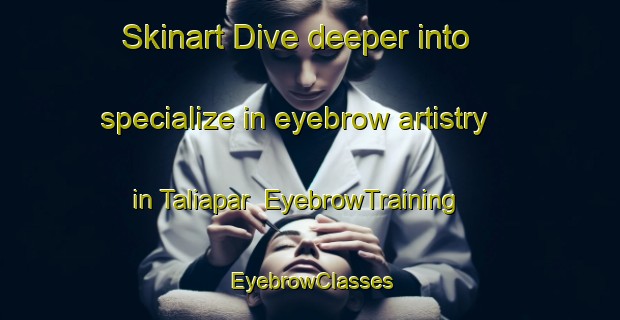 Skinart Dive deeper into specialize in eyebrow artistry in Taliapar | EyebrowTraining | EyebrowClasses | SkinartTraining-India