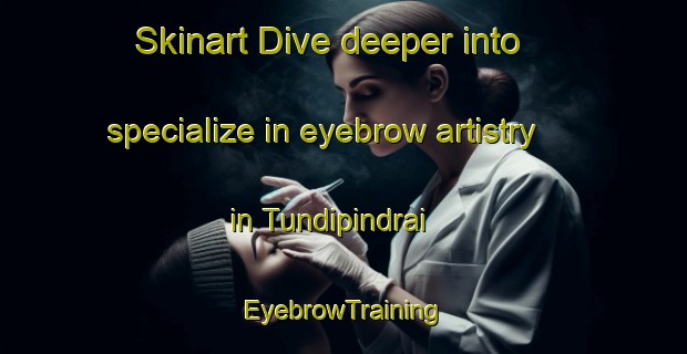 Skinart Dive deeper into specialize in eyebrow artistry in Tundipindrai | EyebrowTraining | EyebrowClasses | SkinartTraining-India
