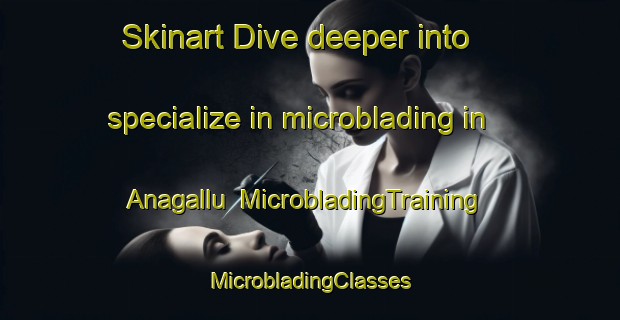 Skinart Dive deeper into specialize in microblading in Anagallu | #MicrobladingTraining #MicrobladingClasses #SkinartTraining-India