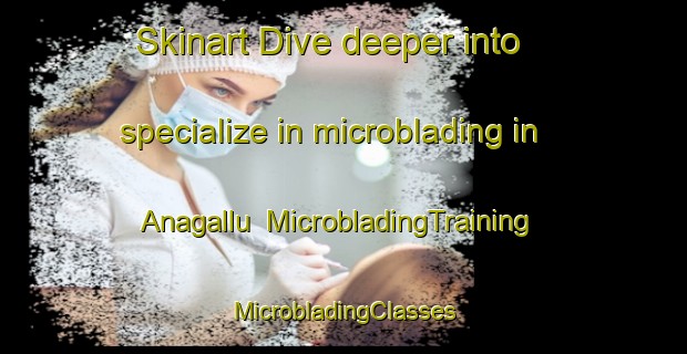 Skinart Dive deeper into specialize in microblading in Anagallu | #MicrobladingTraining #MicrobladingClasses #SkinartTraining-India