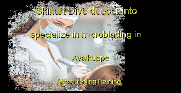 Skinart Dive deeper into specialize in microblading in Avalkuppe | #MicrobladingTraining #MicrobladingClasses #SkinartTraining-India