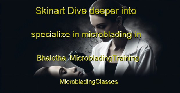 Skinart Dive deeper into specialize in microblading in Bhalotha | MicrobladingTraining | MicrobladingClasses | SkinartTraining-India