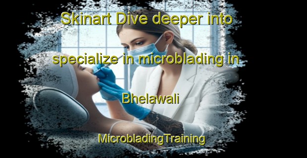 Skinart Dive deeper into specialize in microblading in Bhelawali | #MicrobladingTraining #MicrobladingClasses #SkinartTraining-India