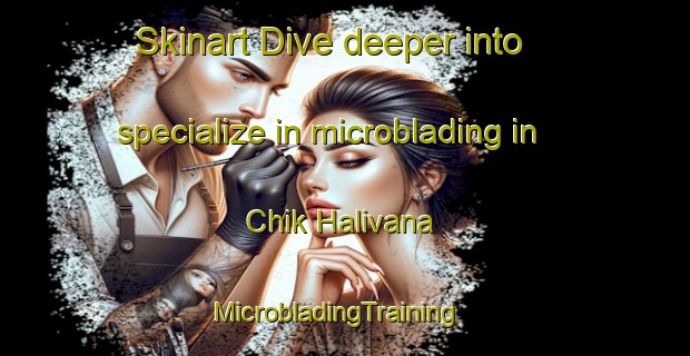 Skinart Dive deeper into specialize in microblading in Chik Halivana | MicrobladingTraining | MicrobladingClasses | SkinartTraining-India