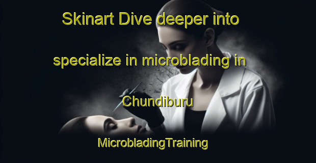 Skinart Dive deeper into specialize in microblading in Chundiburu | MicrobladingTraining | MicrobladingClasses | SkinartTraining-India