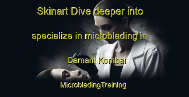 Skinart Dive deeper into specialize in microblading in Damani Kombai | #MicrobladingTraining #MicrobladingClasses #SkinartTraining-India