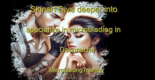 Skinart Dive deeper into specialize in microblading in Daonraicha | #MicrobladingTraining #MicrobladingClasses #SkinartTraining-India