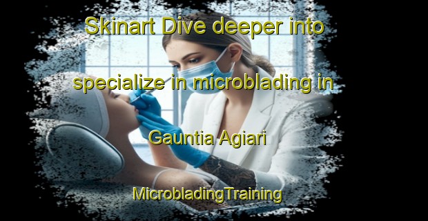 Skinart Dive deeper into specialize in microblading in Gauntia Agiari | MicrobladingTraining | MicrobladingClasses | SkinartTraining-India