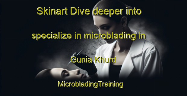 Skinart Dive deeper into specialize in microblading in Gunia Khurd | MicrobladingTraining | MicrobladingClasses | SkinartTraining-India