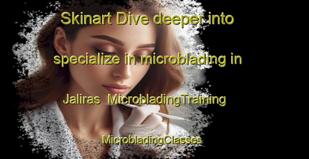 Skinart Dive deeper into specialize in microblading in Jaliras | MicrobladingTraining | MicrobladingClasses | SkinartTraining-India