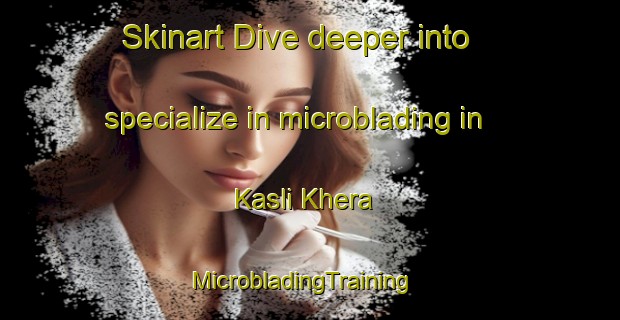 Skinart Dive deeper into specialize in microblading in Kasli Khera | MicrobladingTraining | MicrobladingClasses | SkinartTraining-India