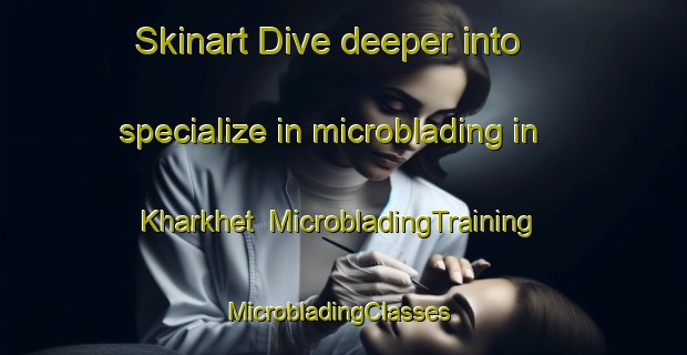 Skinart Dive deeper into specialize in microblading in Kharkhet | MicrobladingTraining | MicrobladingClasses | SkinartTraining-India