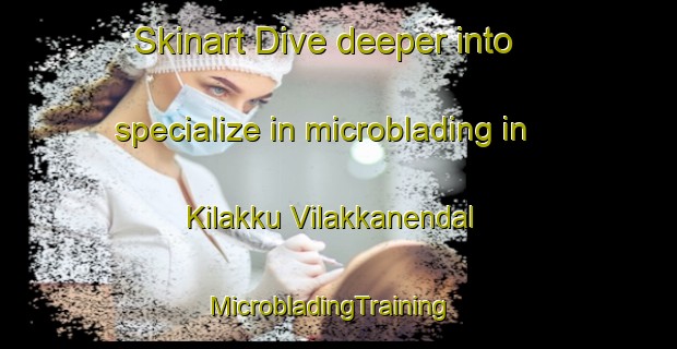 Skinart Dive deeper into specialize in microblading in Kilakku Vilakkanendal | MicrobladingTraining | MicrobladingClasses | SkinartTraining-India