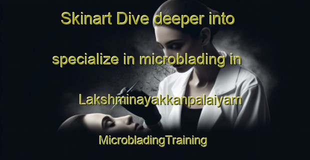 Skinart Dive deeper into specialize in microblading in Lakshminayakkanpalaiyam | #MicrobladingTraining #MicrobladingClasses #SkinartTraining-India