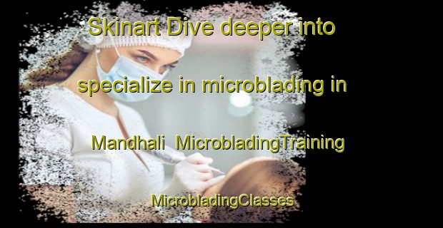 Skinart Dive deeper into specialize in microblading in Mandhali | #MicrobladingTraining #MicrobladingClasses #SkinartTraining-India