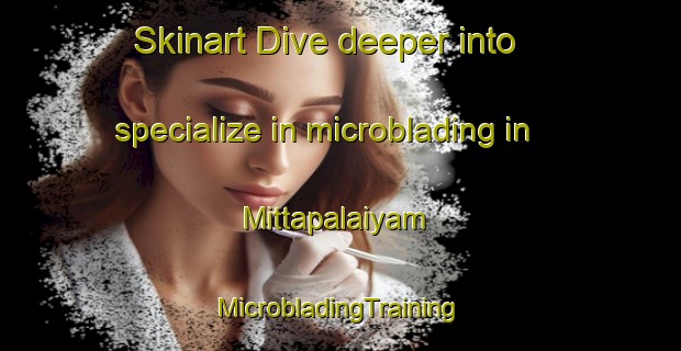 Skinart Dive deeper into specialize in microblading in Mittapalaiyam | #MicrobladingTraining #MicrobladingClasses #SkinartTraining-India