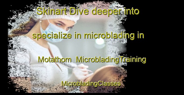 Skinart Dive deeper into specialize in microblading in Motathom | MicrobladingTraining | MicrobladingClasses | SkinartTraining-India