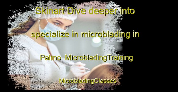 Skinart Dive deeper into specialize in microblading in Palmo | MicrobladingTraining | MicrobladingClasses | SkinartTraining-India