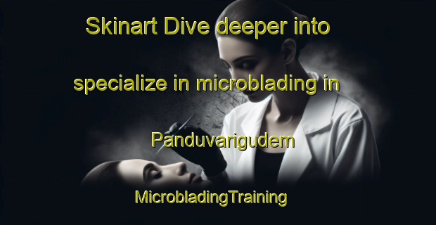 Skinart Dive deeper into specialize in microblading in Panduvarigudem | MicrobladingTraining | MicrobladingClasses | SkinartTraining-India