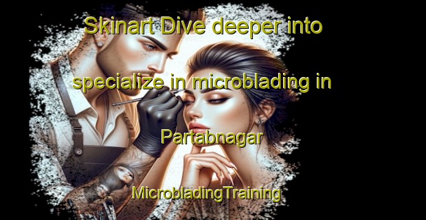 Skinart Dive deeper into specialize in microblading in Partabnagar | MicrobladingTraining | MicrobladingClasses | SkinartTraining-India