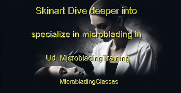 Skinart Dive deeper into specialize in microblading in Ud | MicrobladingTraining | MicrobladingClasses | SkinartTraining-India