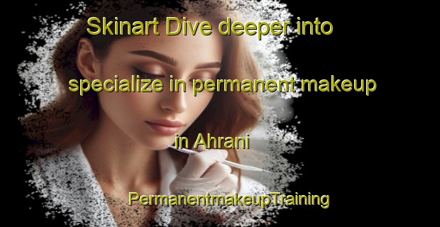 Skinart Dive deeper into specialize in permanent makeup in Ahrani | #PermanentmakeupTraining #PermanentmakeupClasses #SkinartTraining-India