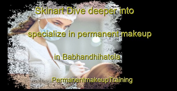 Skinart Dive deeper into specialize in permanent makeup in Babhandhihatola | #PermanentmakeupTraining #PermanentmakeupClasses #SkinartTraining-India