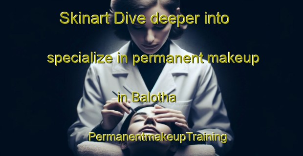 Skinart Dive deeper into specialize in permanent makeup in Balotha | #PermanentmakeupTraining #PermanentmakeupClasses #SkinartTraining-India