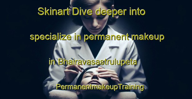 Skinart Dive deeper into specialize in permanent makeup in Bhairavasastrulupeta | #PermanentmakeupTraining #PermanentmakeupClasses #SkinartTraining-India