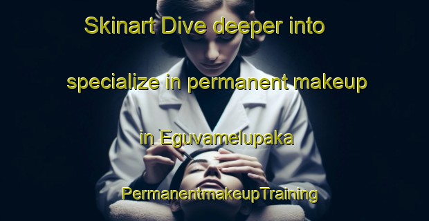 Skinart Dive deeper into specialize in permanent makeup in Eguvamelupaka | PermanentmakeupTraining | PermanentmakeupClasses | SkinartTraining-India