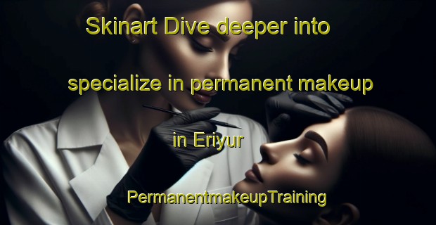 Skinart Dive deeper into specialize in permanent makeup in Eriyur | #PermanentmakeupTraining #PermanentmakeupClasses #SkinartTraining-India